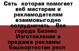 Сеть, которая помогает веб-мастерам и рекламодателям взаимовыгодно сотрудничать - Все города Бизнес » Изготовление и продажа рекламы   . Башкортостан респ.,Мечетлинский р-н